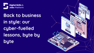 Back to business in style: our cyber-fuelled summer lessons, byte by byte